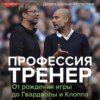 Профессия тренер. От рождения игры до Гвардиолы и Клоппа