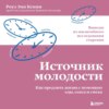 Источник молодости. Как продлить жизнь с помощью еды, секса и смеха. Выводы из масштабного исследования старения