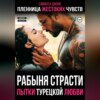 Пытки Турецкой Любви. Рабыня Страсти. Пленница Жестоких Чувств