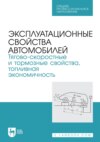 Эксплуатационные свойства автомобилей. Тягово-скоростные и тормозные свойства, топливная экономичность. Учебное пособие для СПО