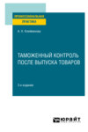 Таможенный контроль после выпуска товаров 3-е изд. Практическое пособие