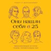 Они нашли себя в 25. Вдохновляющие истории гениев, перевернувших мир