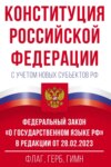 Конституция Российской Федерации с учетом новых субъектов РФ и Федеральный закон «О государственном языке РФ» в редакции от 28.02.2023. Флаг, герб, гимн