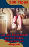 100 Tipps - um das Bettnässen Ihres Kindes  für immer zu stoppen