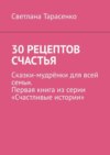 30 рецептов счастья. Сказки-мудрёнки для всей семьи. Первая книга из серии «Счастливые истории»