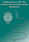 Избавляемся от СРК, ПА, мигрени под психологическим прикрытием. Маленькие истории больших побед