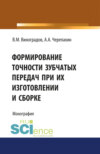 Формирование точности зубчатых передач при их изготовлении и сборке. (Аспирантура, Бакалавриат, Магистратура, Специалитет). Монография.