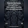 Первая Империя. Книга 1. Том 1. Наследник короны Российской империи