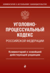 Уголовно-процессуальный кодекс Российской Федерации. Комментарий к новейшей действующей редакции