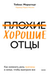 Плохие хорошие отцы. Как изменить роль мужчины в семье, чтобы выиграли все