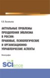 Актуальные проблемы преодоления эйблизма в России: правовые, психологические и организационно-управленческие аспекты. (Бакалавриат, Магистратура). Монография.