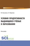 Условия продуктивности выдающихся учёных в образовании. (Аспирантура, Бакалавриат, Магистратура, Специалитет). Монография.