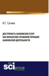 Доступность банковских услуг как финансово-правовой принцип банковской деятельности. (Аспирантура, Бакалавриат, Магистратура). Монография.