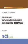 Управление косвенными налогами в Российской Федерации. (Аспирантура, Бакалавриат, Магистратура). Монография.