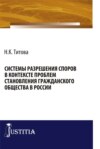 Системы разрешения споров в контексте проблем становления гражданского общества в России. (Бакалавриат, Специалитет). Монография.