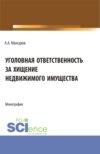 Уголовная ответственность за хищение недвижимого имущества. (Аспирантура, Бакалавриат, Магистратура). Монография.