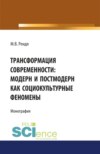 Трансформация современности модерн и постмодерн как социокультурные феномены. (Аспирантура, Бакалавриат, Магистратура). Монография.