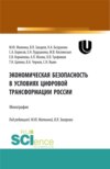 Экономическая безопасность в условиях цифровой трансформации России. (Аспирантура, Бакалавриат, Магистратура, Специалитет). Монография.