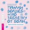 Прими волшебную таблетку от боли. Практическая психология