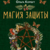 Магия защиты. Как уберечь себя и своих близких от злых сил и негативного колдовства