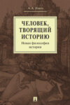 Человек, творящий историю. Новая философия истории