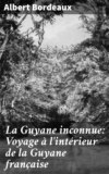 La Guyane inconnue: Voyage à l'intérieur de la Guyane française