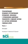 Трансформация правового регулирования отношений, связанных с применением цифровых технологий в судебной системе и в системе исполнения судебных актов. Часть 2. (Аспирантура, Бакалавриат, Магистратура, Специалитет). Монография.