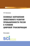 Основные направления эффективного развития промышленности России в условиях цифровой трансформации. (Аспирантура, Магистратура). Монография.