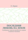 Последняя любовь на Земле. Сумбурные заметки разбитого сердца о важном человеке