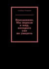 Неизданное. Мы верили в мир, которого уже не увидеть