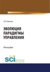 Эволюция парадигмы управления. (Аспирантура, Бакалавриат, Магистратура, Специалитет). Монография.