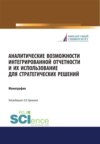 Аналитические возможности интегрированной отчетности и их использование для стратегических решений. (Аспирантура, Бакалавриат, Магистратура). Монография.