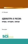 Адвокатура в россии: вчера, сегодня, завтра. (Аспирантура, Бакалавриат, Магистратура). Монография.