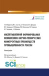 Инструментарий формирования механизмов научно-технических конкурентных преимуществ промышленности России. (Аспирантура, Бакалавриат, Магистратура, Специалитет). Монография.