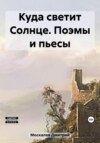 Куда светит Солнце. Поэмы и пьесы