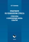 Практикум по психологии стресса. Стрессоры и изменяющие жизнь события