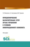 Функционирование вычислительных сетей органа управления в условиях информационного конфликта. (Аспирантура, Бакалавриат, Магистратура). Монография.