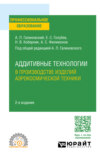 Аддитивные технологии в производстве изделий аэрокосмической техники 2-е изд., пер. и доп. Учебное пособие для СПО