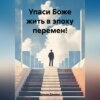 Упаси Боже жить в эпоху перемен!