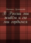 В России мы живём и ею мы гордимся. Россию я люблю не странною любовью