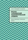 Русско-туркменский технологический словарь. Rusça-türkmençe tehnologik sözlük