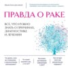 Правда о раке. Все, что нужно знать о причинах, диагностике и лечении