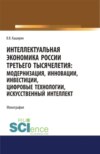 Интеллектуальная экономика России третьего тысячелетия:модернизация, инновации, инвестиции, цифровые технологии, искусственный интеллект. (Аспирантура, Бакалавриат, Магистратура). Монография.