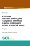 Методология экспертного сопровождения расследования преступлений по фактам ненадлежащего оказания медицинской помощи. (Аспирантура, Бакалавриат, Магистратура). Монография.