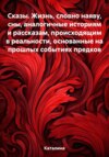 Сказы. Жизнь, словно наяву, сны, аналогичные историям и рассказам, происходящим в реальности, основанные на прошлых событиях предков