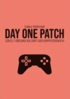 Day One Patch. Szkice z obszaru kultury gier komputerowych