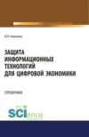 Защита информационных технологий для цифровой экономики. Справочник. (Аспирантура, Бакалавриат, Магистратура). Справочное издание.