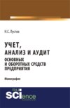 Учет, анализ и аудит основных и оборотных средств предприятия. (Аспирантура, Бакалавриат, Магистратура). Монография.