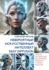 Невероятный искусственный интеллект Easy Diffusion. Учебное пособие для школьников средних и старших классов