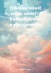 Обними меня! Успокой меня! – 3 -. Кибербуллинг кибердевочки